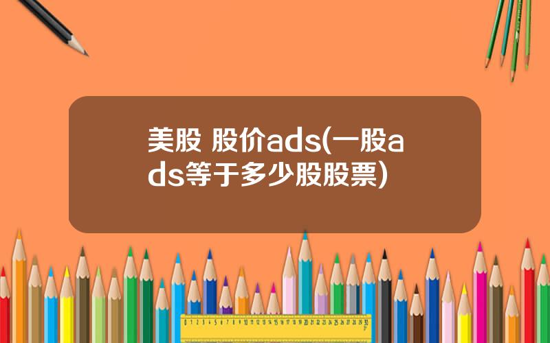 美股 股价ads(一股ads等于多少股股票)